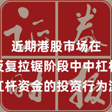近期港股市场在指数反复拉锯阶段中中杠杆资金的投资行为深度分析