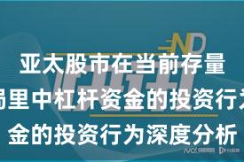 亚太股市在当前存量博弈格局里中杠杆资金的投资行为深度分析