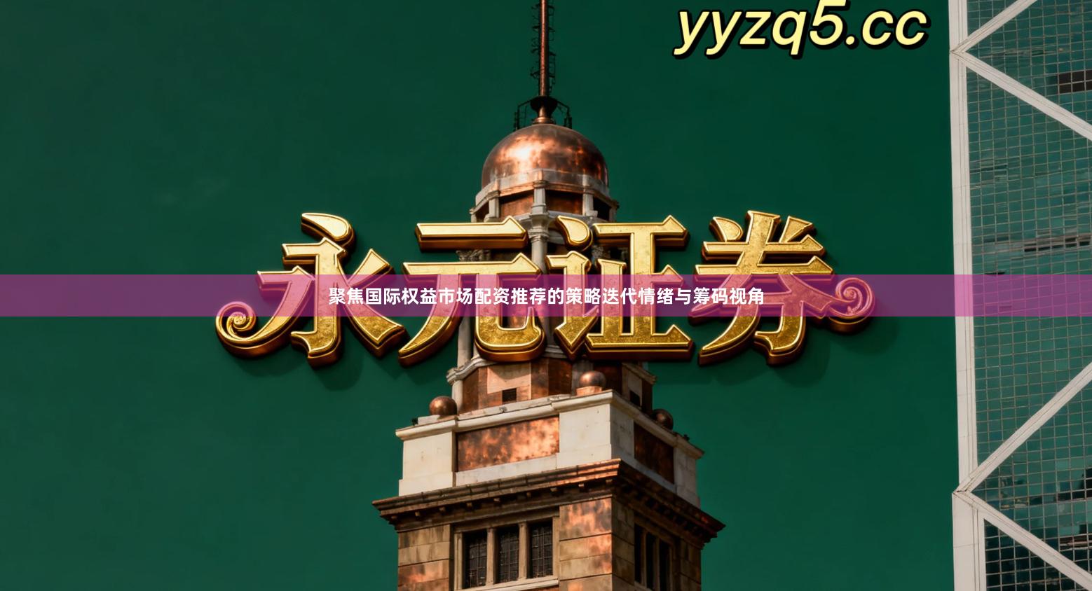 聚焦国际权益市场配资推荐的策略迭代情绪与筹码视角