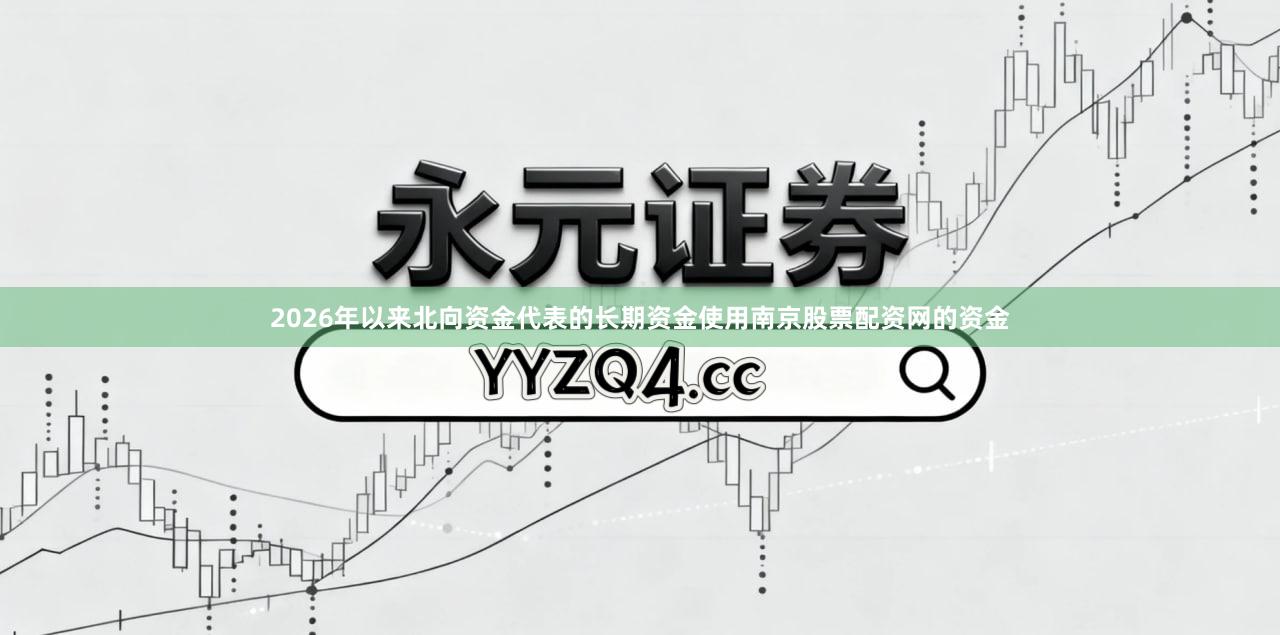 2026年以来北向资金代表的长期资金使用南京股票配资网的资金