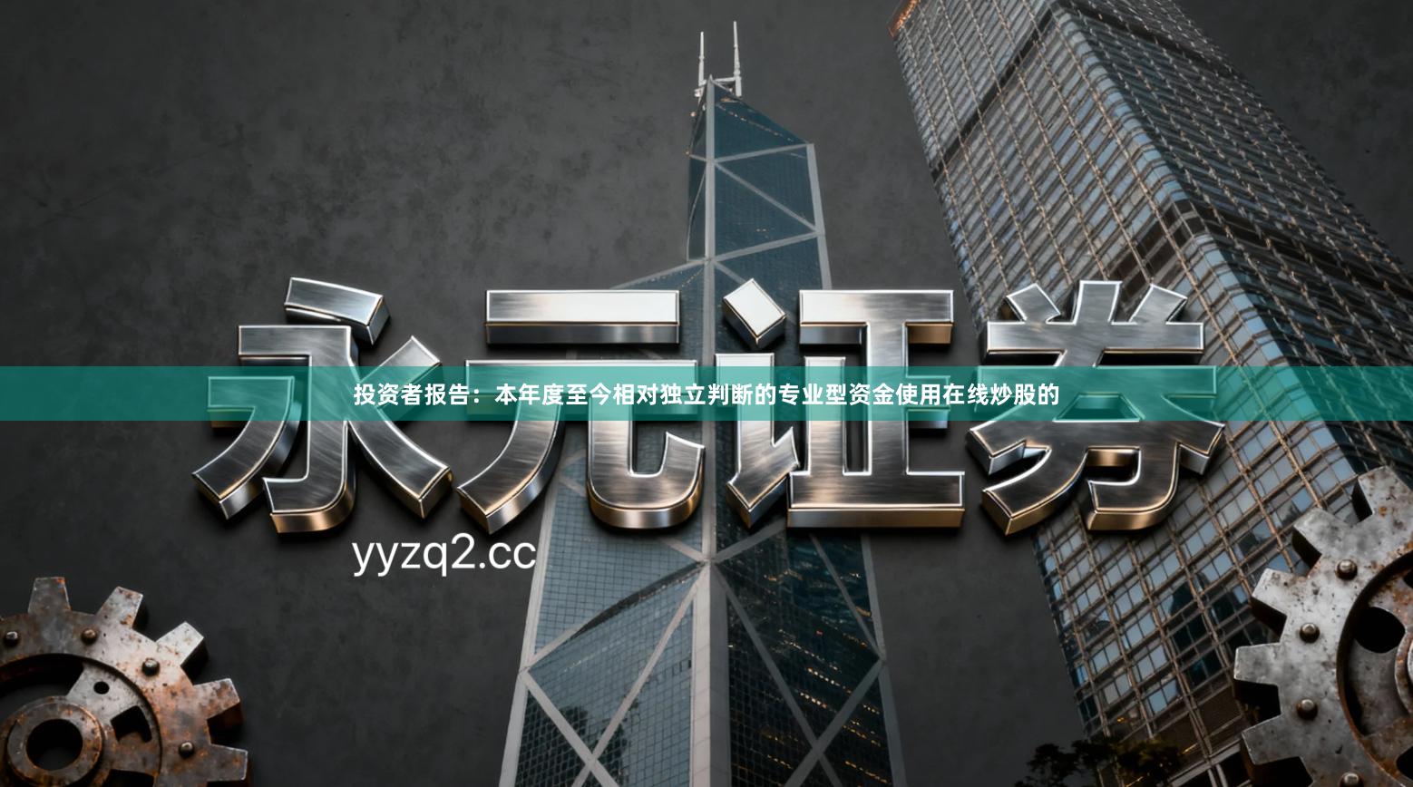 投资者报告：本年度至今相对独立判断的专业型资金使用在线炒股的