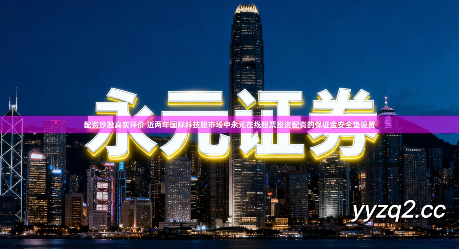 配资炒股真实评价 近两年国际科技股市场中永元在线股票投资配资的保证金安全垫设置