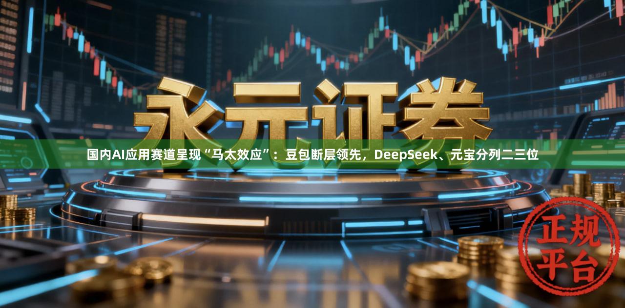 国内AI应用赛道呈现“马太效应”：豆包断层领先，DeepSeek、元宝分列二三位