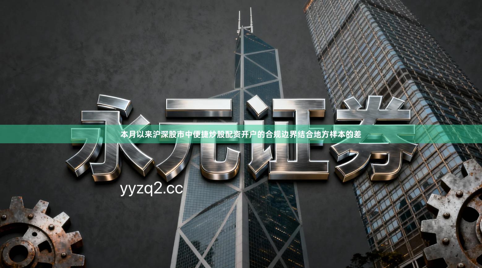 本月以来沪深股市中便捷炒股配资开户的合规边界结合地方样本的差