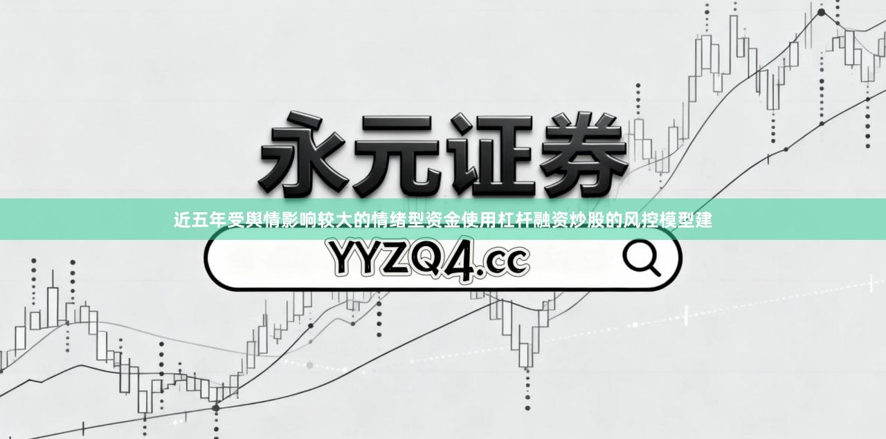 近五年受舆情影响较大的情绪型资金使用杠杆融资炒股的风控模型建